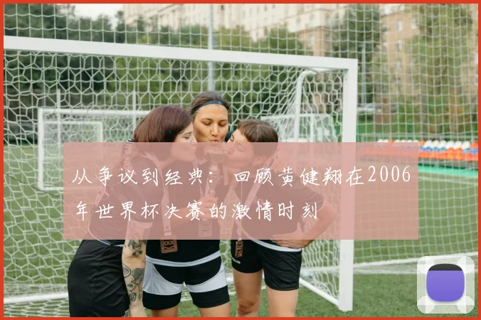 从争议到经典：回顾黄健翔在2006年世界杯决赛的激情时刻