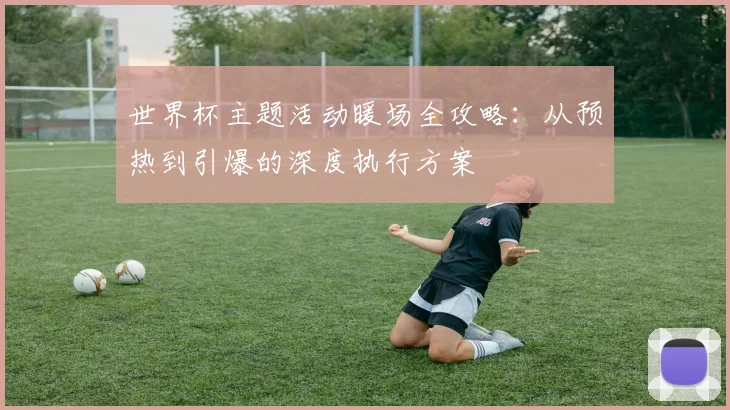 世界杯主题活动暖场全攻略：从预热到引爆的深度执行方案