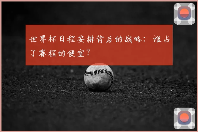 世界杯日程安排背后的战略：谁占了赛程的便宜？