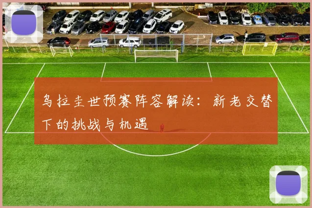 乌拉圭世预赛阵容解读：新老交替下的挑战与机遇