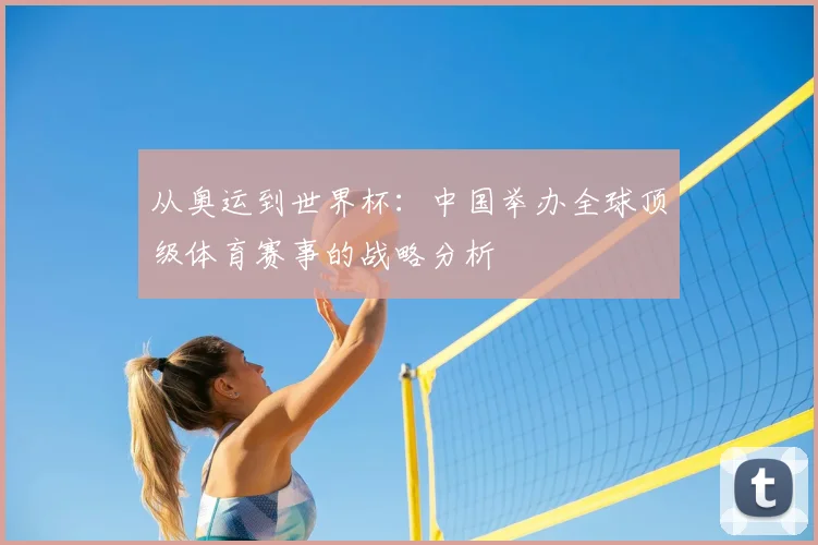 从奥运到世界杯：中国举办全球顶级体育赛事的战略分析