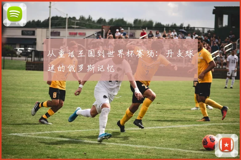 从童话王国到世界杯赛场：丹麦球迷的俄罗斯记忆