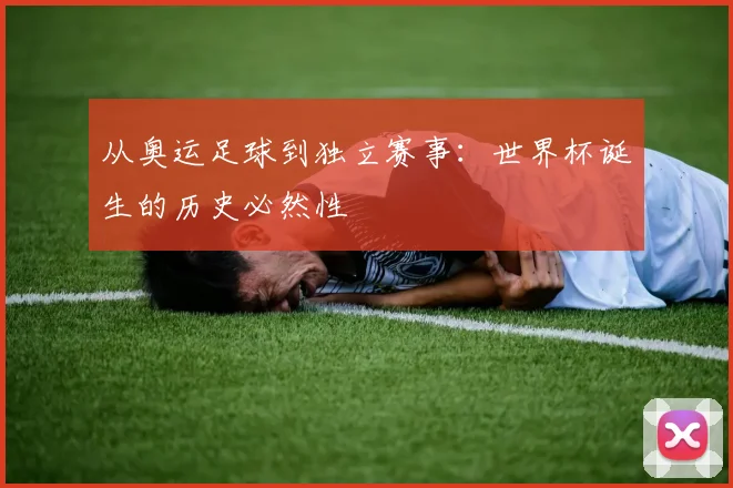 从奥运足球到独立赛事：世界杯诞生的历史必然性