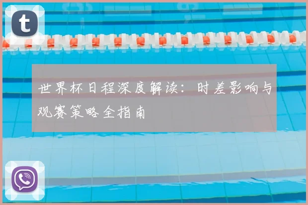 世界杯日程深度解读：时差影响与观赛策略全指南