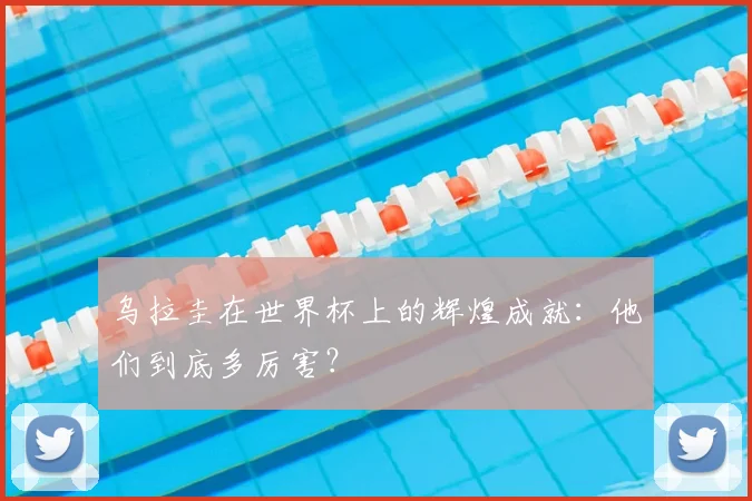 乌拉圭在世界杯上的辉煌成就：他们到底多厉害？