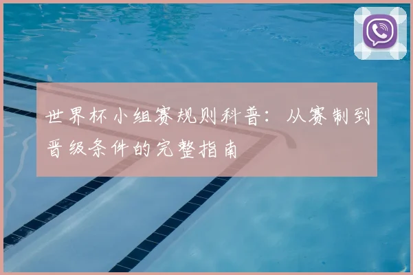 世界杯小组赛规则科普：从赛制到晋级条件的完整指南