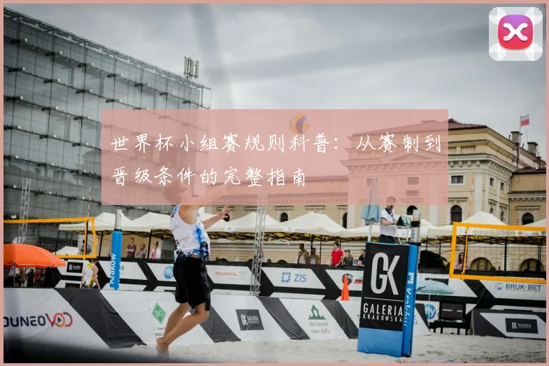 世界杯小组赛规则科普：从赛制到晋级条件的完整指南