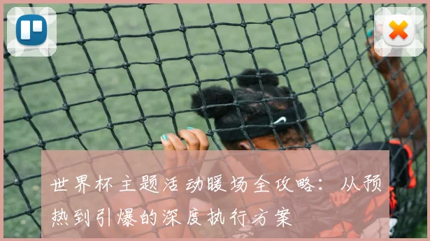 世界杯主题活动暖场全攻略：从预热到引爆的深度执行方案