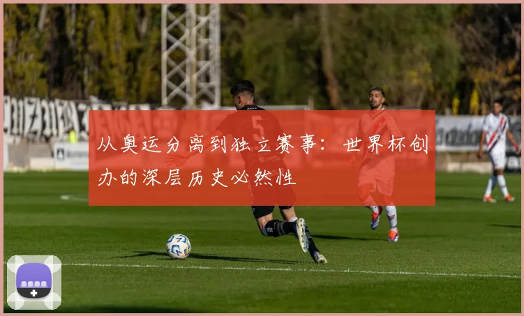 从奥运分离到独立赛事：世界杯创办的深层历史必然性