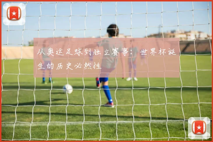 从奥运足球到独立赛事：世界杯诞生的历史必然性