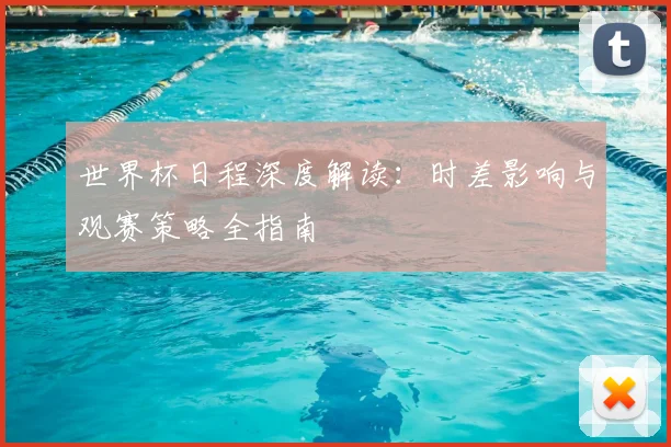 世界杯日程深度解读：时差影响与观赛策略全指南