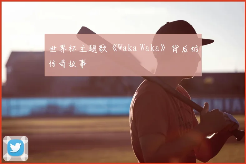 世界杯主题歌《Waka Waka》背后的传奇故事